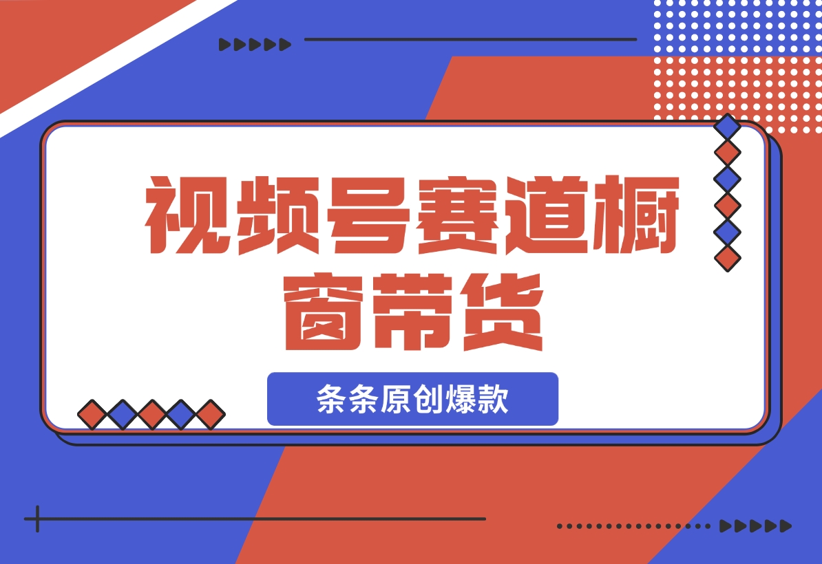 视频号最火爆赛道，视频号橱窗带货，条条原创爆款-梧桐有术