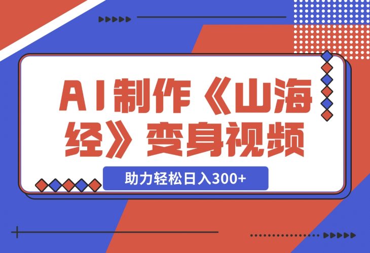 AI制作《山海经》变身视频，超详细制作流程，助力轻松日入300+-梧桐有术