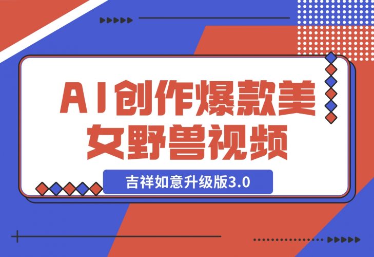 AI轻松创作爆款美女野兽视频，福禄寿喜财吉祥如意升级版3.0-梧桐有术