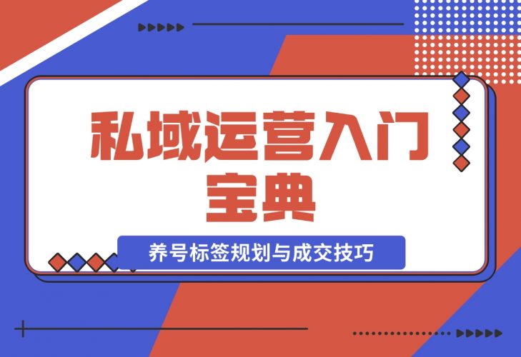 私域运营入门宝典：从基础到实战，详解养号、标签、朋友圈规划-梧桐有术