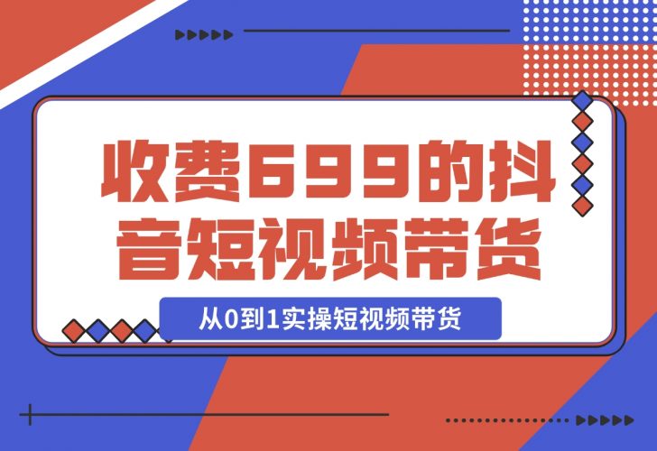 收费699的抖音短视频带货实操课，带你从0到1实操短视频-梧桐有术