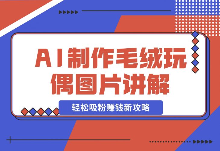 AI制作毛绒玩偶图片讲解，轻松吸粉赚钱新攻略-梧桐有术