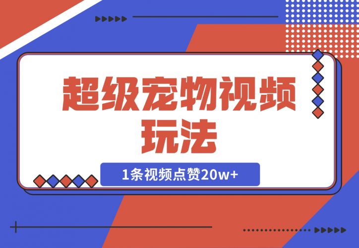 超级宠物视频玩法，1条视频点赞20w+-梧桐有术