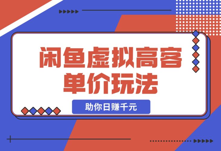 闲鱼虚拟高客单价玩法：解锁高利润选品与运营技巧，日赚千元！-梧桐有术