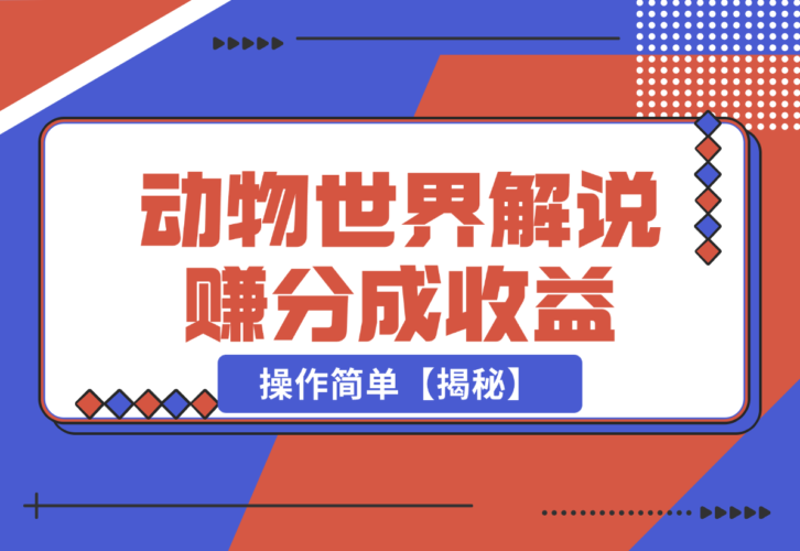 利用动物世界解说视频，赚分成计划收益，轻松月入过W，操作简单-梧桐有术
