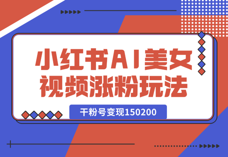 小红书AI美女短视频涨粉玩法，干粉号变现150200，实操玩法分享-梧桐有术