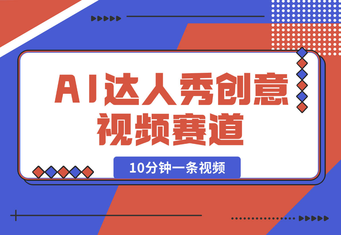 AI达人秀创意视频赛道，10分钟产出一条-梧桐有术
