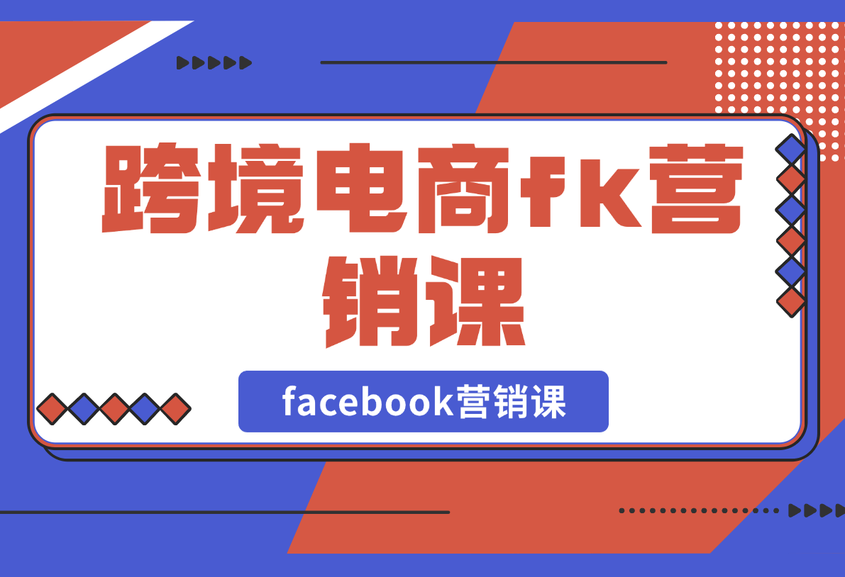 跨境电商facebook营销课：从广告投放到BM管理，全面掌握FB技巧-梧桐有术