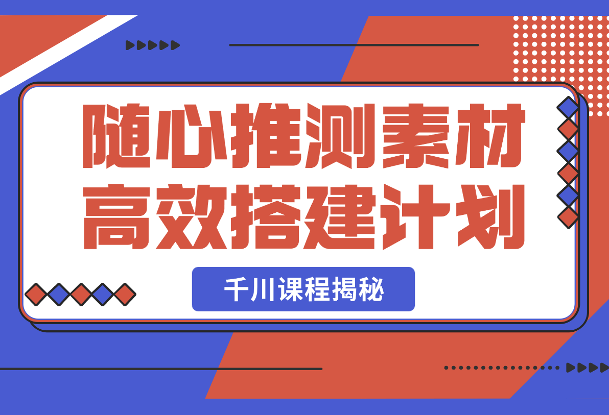 千川课程揭秘：随心推测素材高效搭建计划,新素材投放流程-梧桐有术