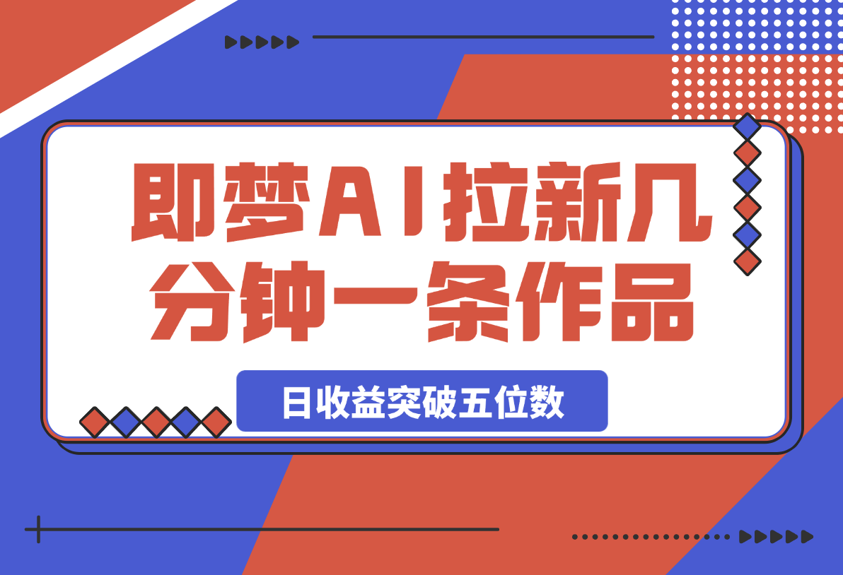 即梦AI拉新，几分钟一条原创作品，全职干单日收益突破五位数-梧桐有术