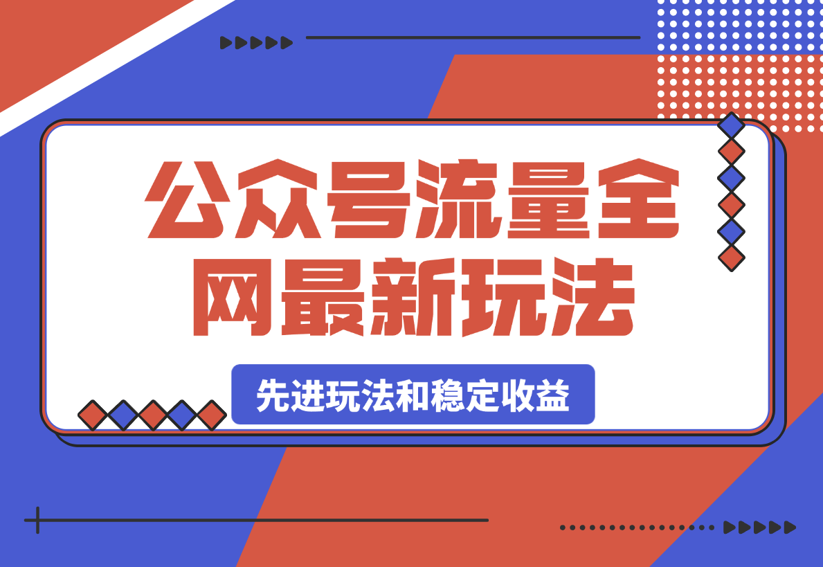 公众号流量全网最新玩法核心，系统讲解各种先进玩法-梧桐有术