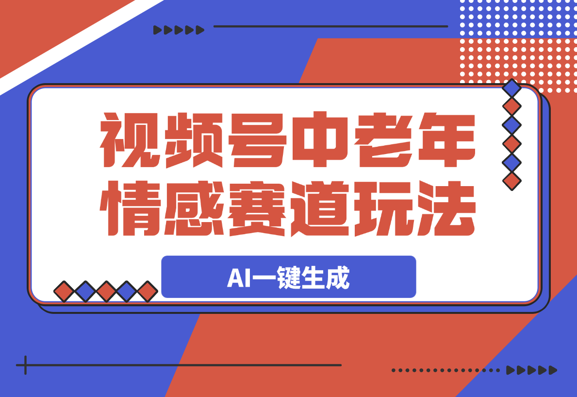 视频号中老年情感赛道玩法，三个不同视频玩法AI一键生成-梧桐有术