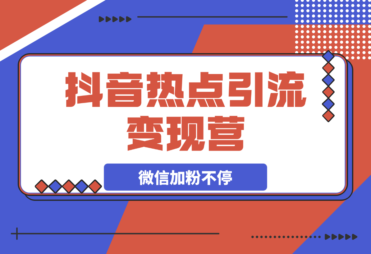 热点引流变现营，抖音高效引流，微信加粉不停，提高粘性促成交-梧桐有术