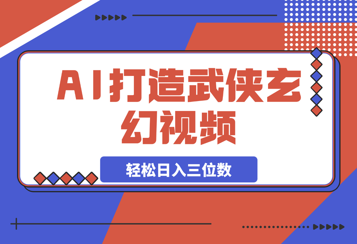 AI打造武侠玄幻视频，条条原创、画风惊艳，单号轻松日入三位数-梧桐有术