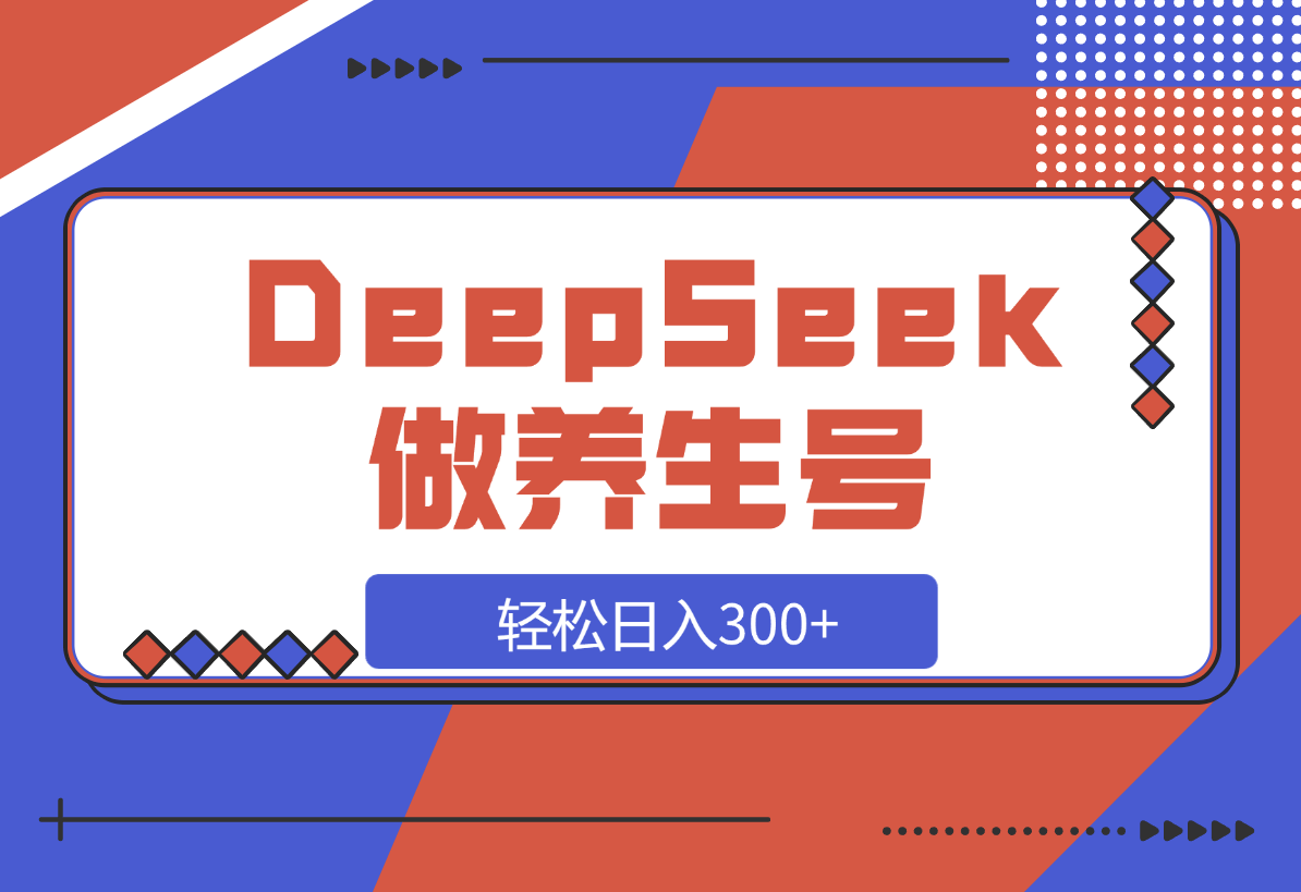 DeepSeek做养生号，一条作品涨粉2万+，轻松日入300+-梧桐有术