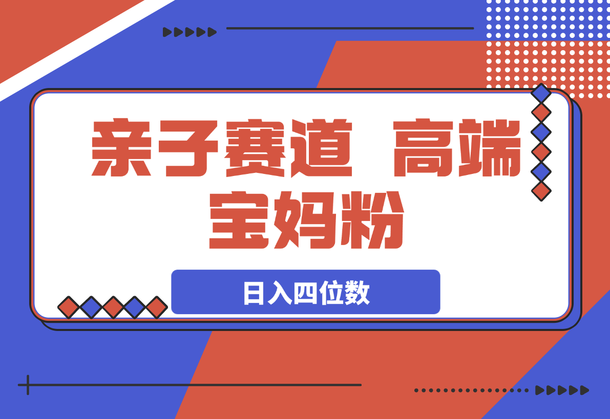 亲子赛道，高端宝妈粉，起号快每天五分钟，日入四位数-梧桐有术