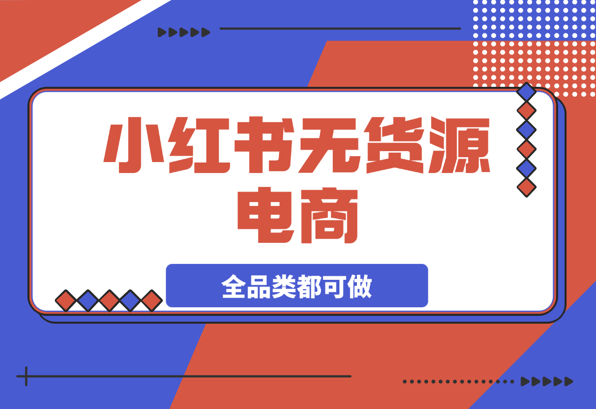 小红书无货源电商，全品类都可以做，学会了轻松月入过万-梧桐有术
