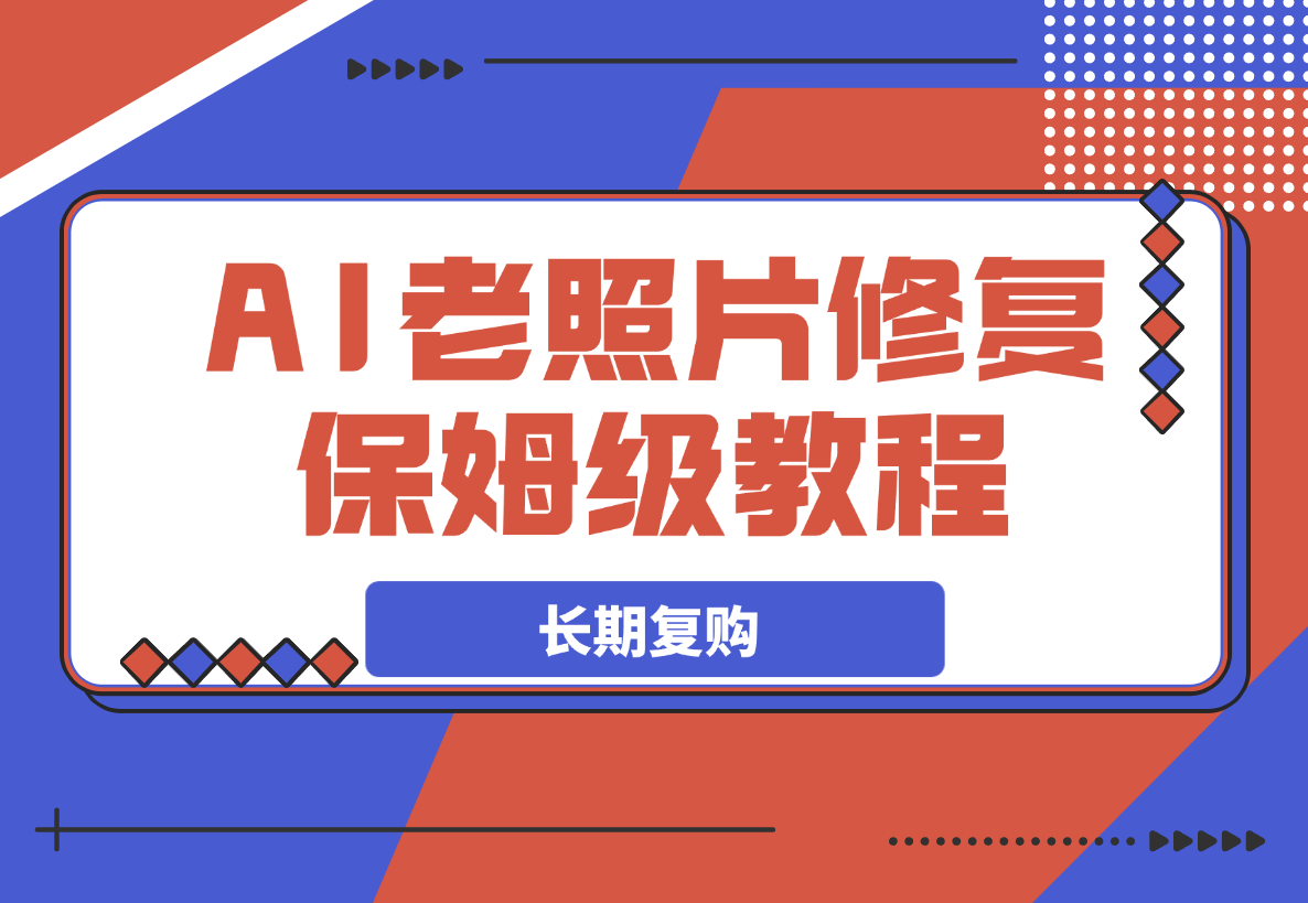 AI老照片修复项目保姆级教程，长期复购，轻松日入500+-梧桐有术