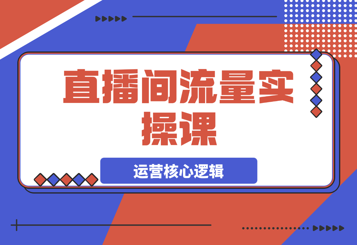 直播间流量实操课：机制拆解+算法洞察+引流策略-梧桐有术