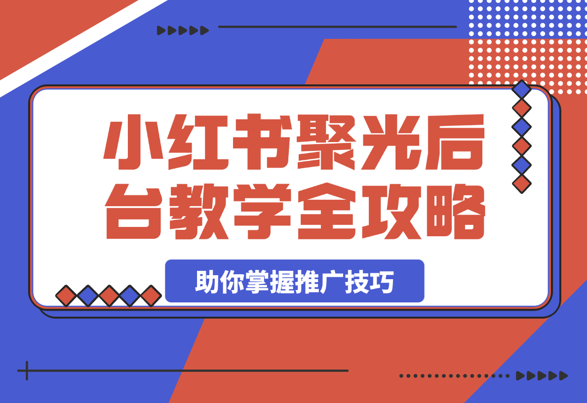 小红书聚光后台教学全攻略，助你掌握推广技巧-梧桐有术