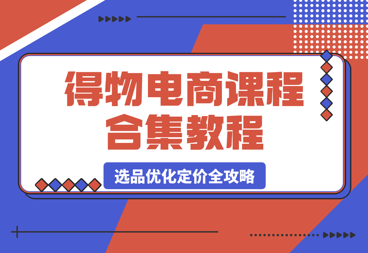 得物电商课程合集，选品、优化、定价全攻略-梧桐有术