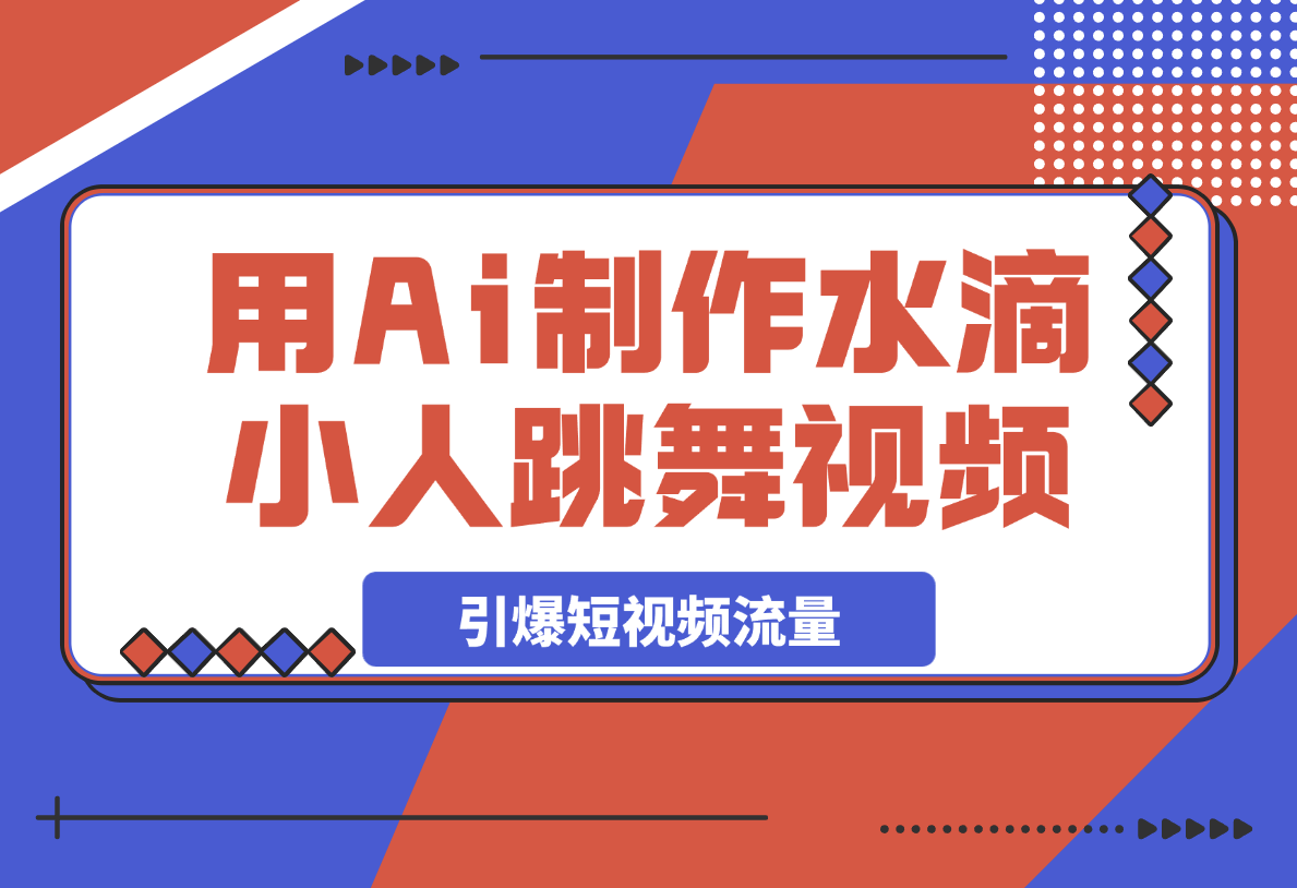 用Ai制作水滴小人跳舞视频，引爆短视频流量-梧桐有术