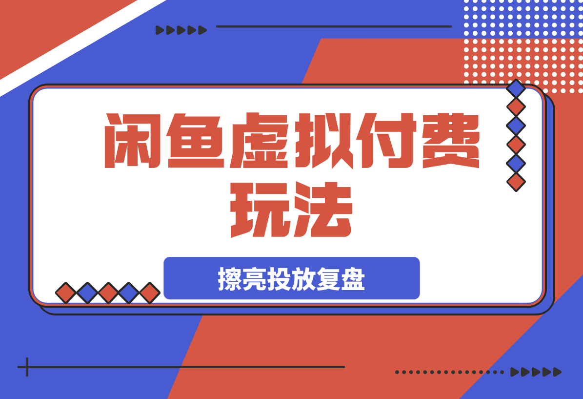 闲鱼虚拟付费玩法-超级擦亮投放复盘-梧桐有术
