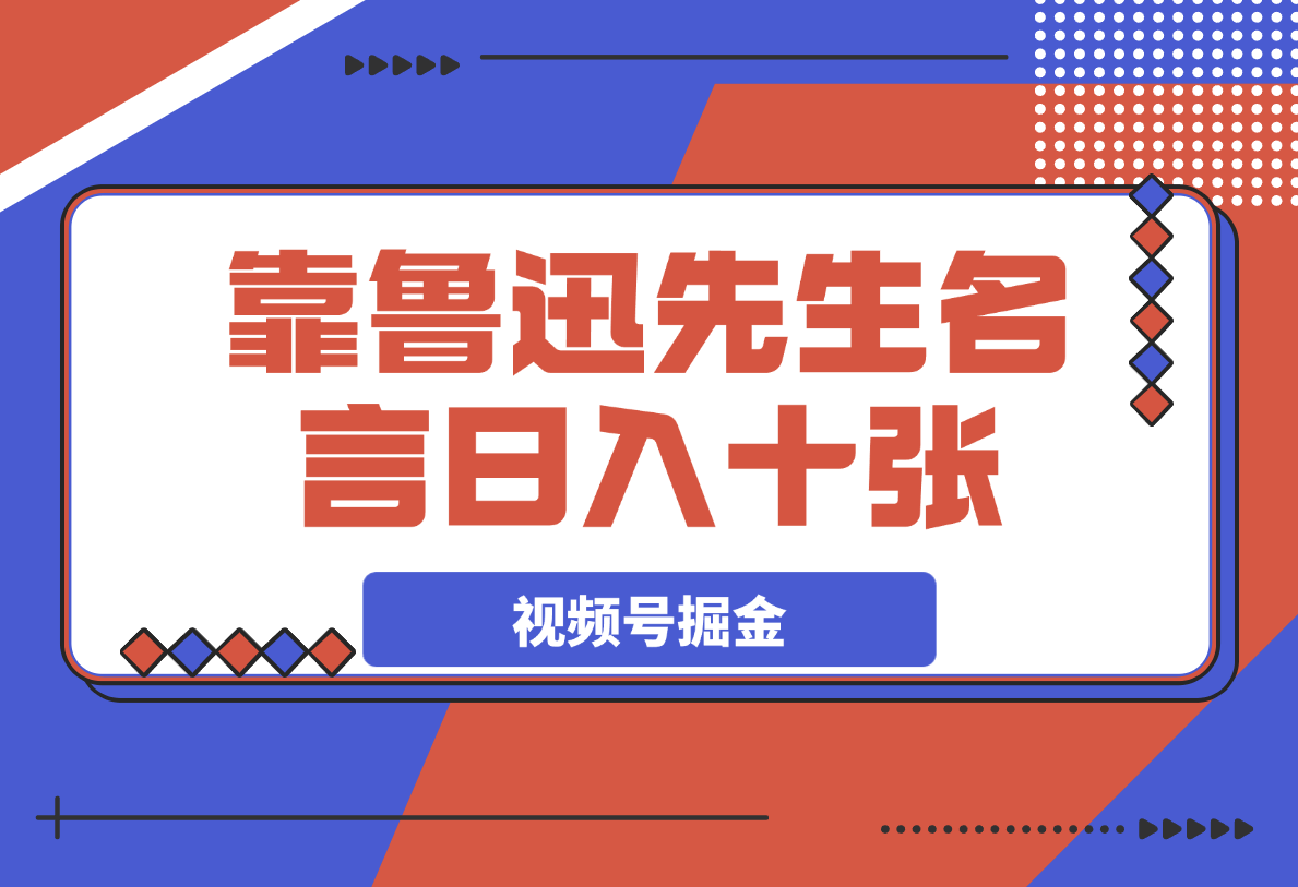 靠鲁迅先生名言，日入十张长期简单高效，视频号掘金赛道5.0-梧桐有术