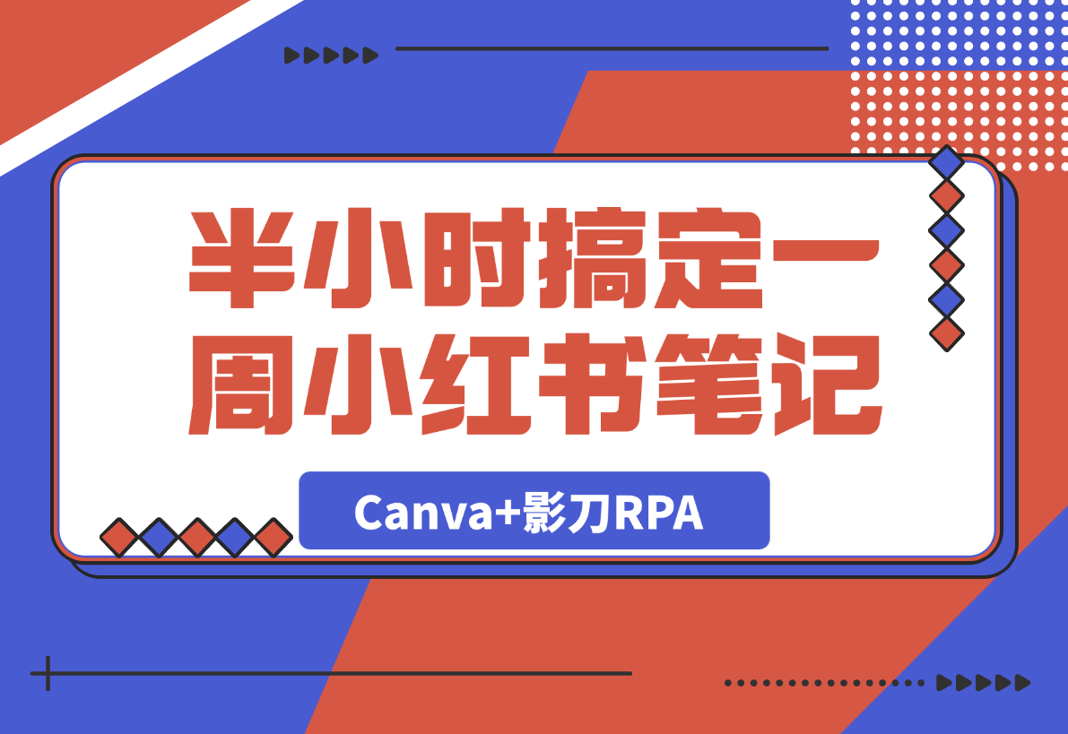 半小时搞定一周小红书笔记：我用Canva+影刀RPA-梧桐有术