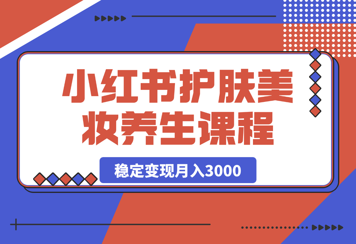 最新小红书护肤美妆养生课程，稳定变现月入3000-梧桐有术