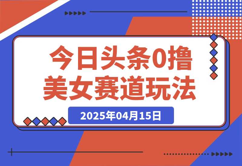 今日头条0撸美女赛道玩法，一天轻松200+，也可以分发到小绿书-梧桐有术