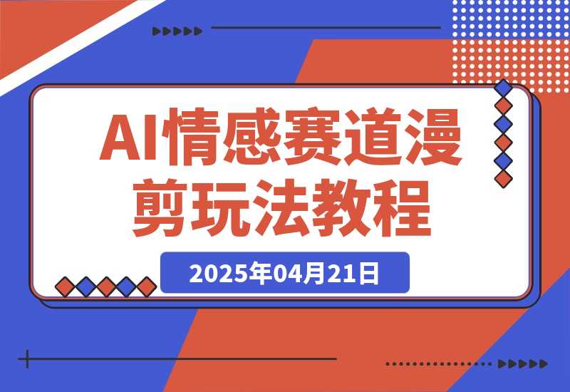 AI情感赛道 情感漫剪玩法 保姆级教程 操作简单 一鱼多吃-梧桐有术