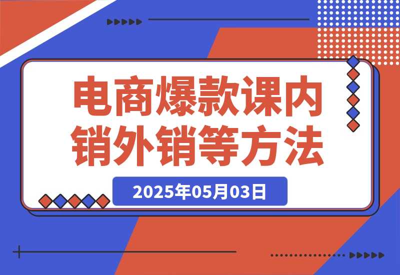 2025电商爆款课程，内销外销等方法，从0到爆单助力商家快速起量-梧桐有术