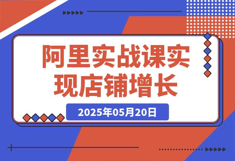 阿里巴巴实战课：掌握1688流量密码，提升运营能力，实现店铺增长-梧桐有术