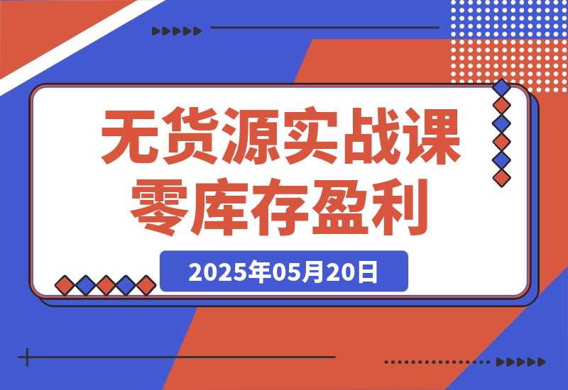 无货源实战课：零库存盈利实战，淘系拼多多运营，选品上架细节-梧桐有术