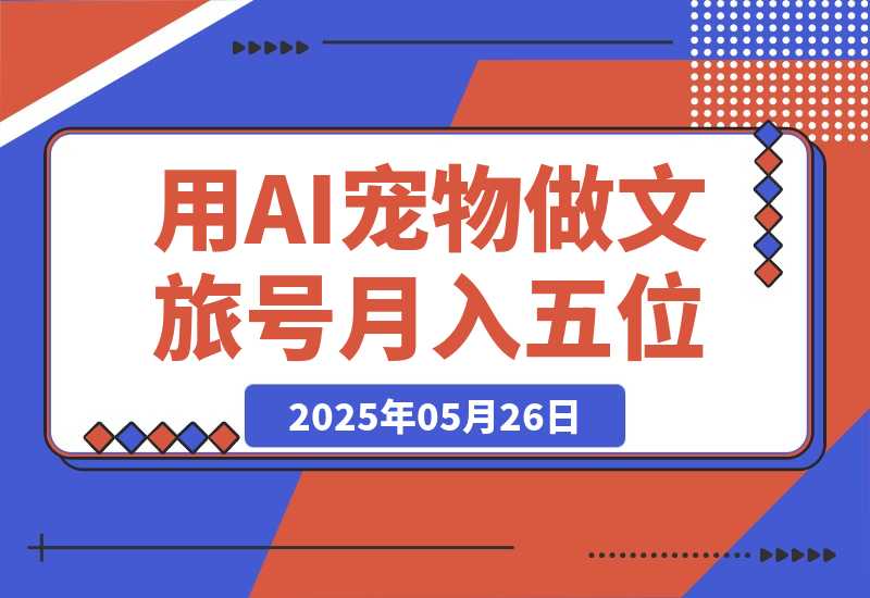 AI+宠物+旅行2025 用AI宠物做文旅账号 月入五位数-梧桐有术