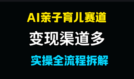 AI亲子育儿赛道，变现渠道多，起号快-梧桐有术