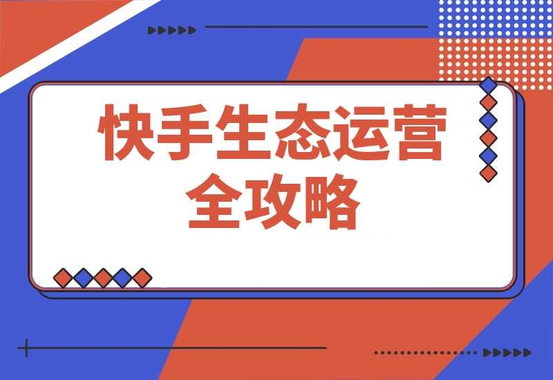 快手生态运营全攻略：爆款底层逻辑 矩阵搭建与直播带货技巧-梧桐有术