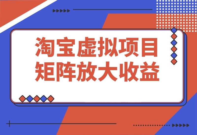 淘宝虚拟项目8.0：选品/上架/优化/发货/测品/分析/矩阵放大收益-梧桐有术
