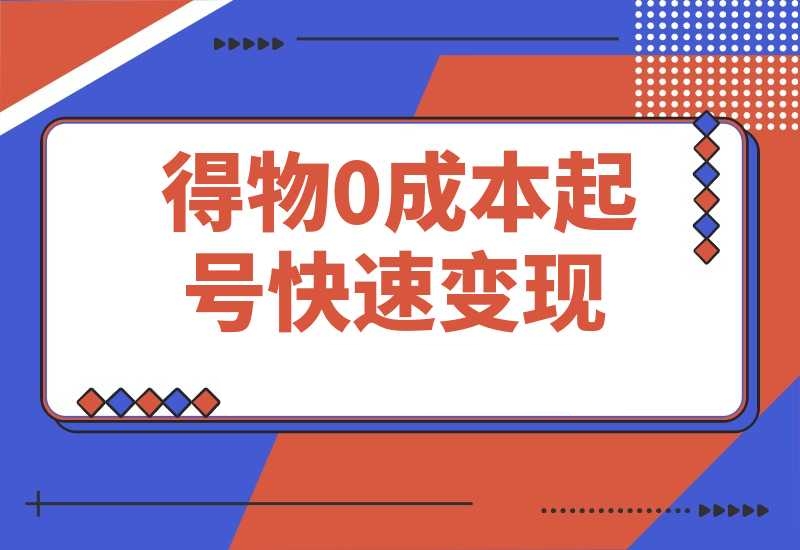 得物0成本起号快速变现，可批量矩阵-梧桐有术