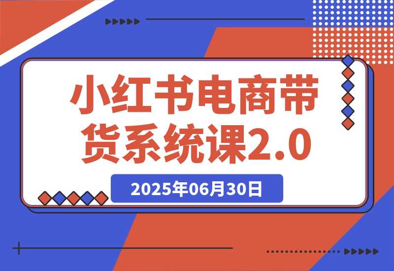 小红书电商带货系统课 从准备到运营，覆盖有货源无货源双模式教学-梧桐有术