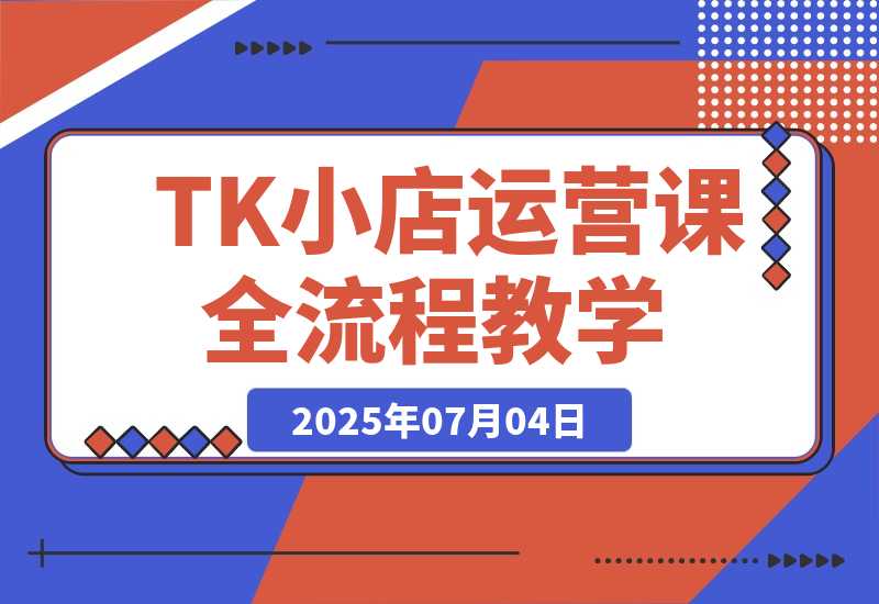 TikTok小店运营课，从店铺装修到达人合作，涵盖订单处理全流程-梧桐有术