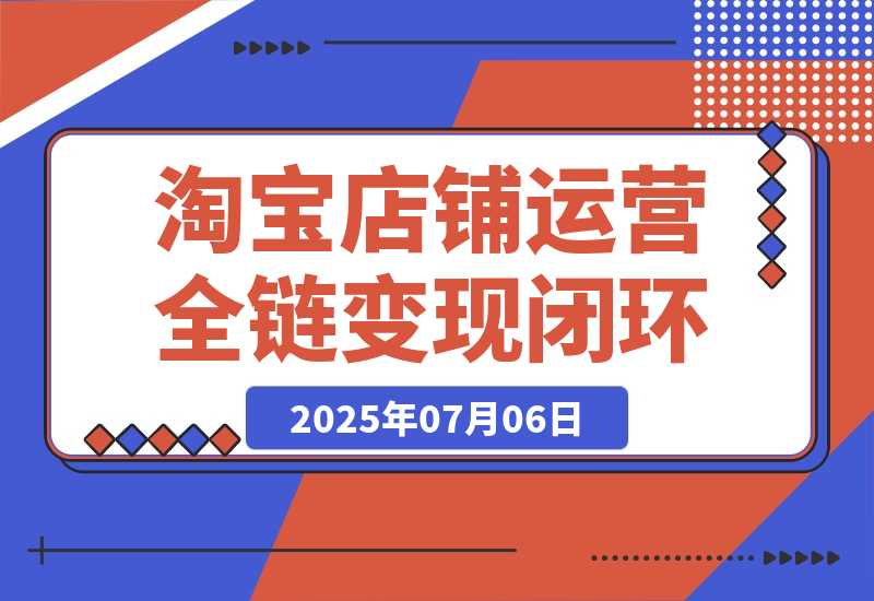 淘宝店铺运营全链路，从选品测款到推广，流量获取变现闭环-梧桐有术
