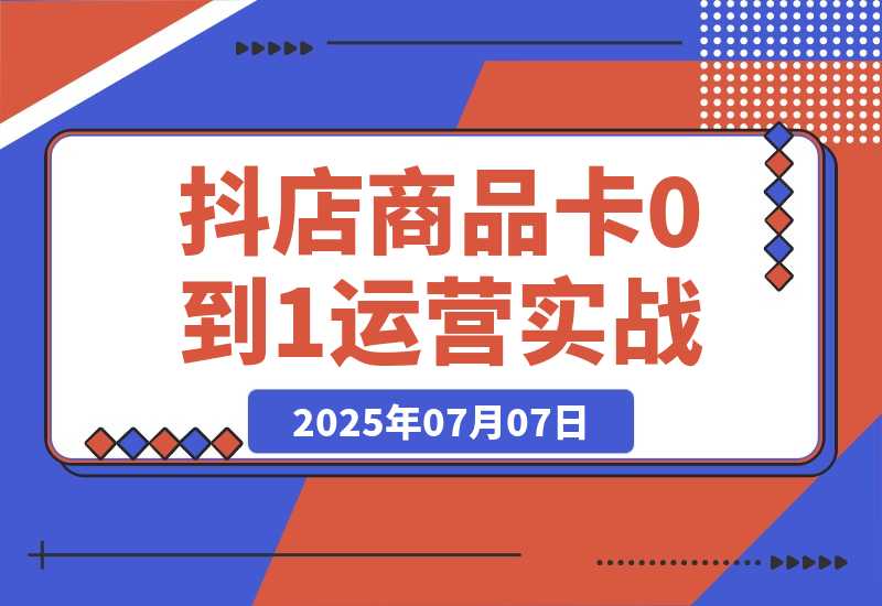 抖店商品卡0到1运营实战：选品铺货核心技巧，正价品营销方法论-梧桐有术