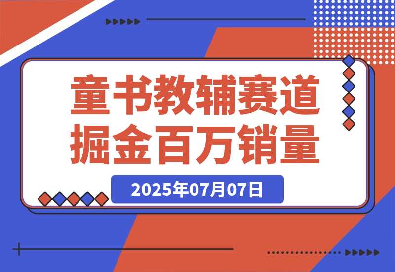 童书教辅赛道掘金 账号定位拍摄剪辑 爆款复制选品逻辑-梧桐有术