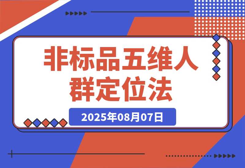 非标品五维人群定位法 2000款滚雪球运营策略 AI内容营销10万流量-梧桐有术