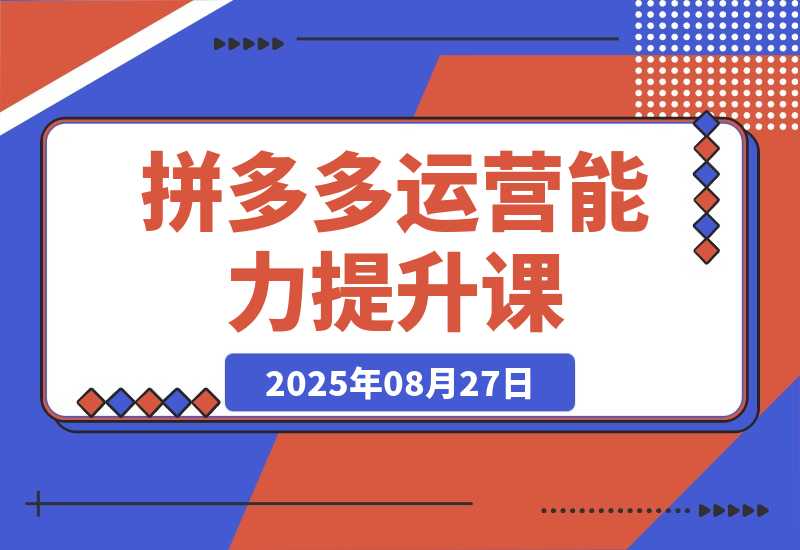 拼多多运营能力提升课：认知→基础→推广→活动→玩法-梧桐有术