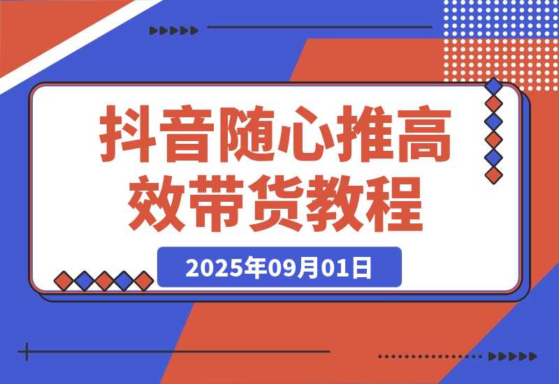 抖音随心推带货教程：拆解过审难/转化差/不出单 实现高效带货-梧桐有术
