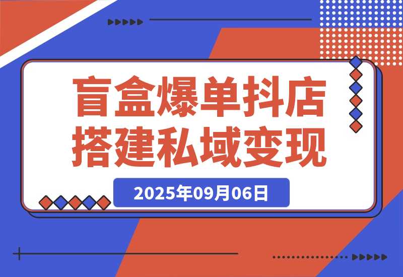 盲盒爆单课，抖店搭建+5天起号+私域变现，单月GMV突破10万-梧桐有术
