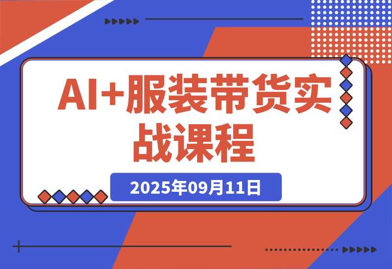 AI+服装带货实战课：智能体批量出片，30天涨粉3万单条带货10万-梧桐有术